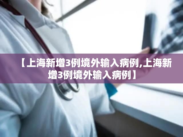 【上海新增3例境外输入病例,上海新增3例境外输入病例】