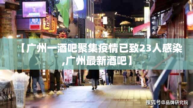 【广州一酒吧聚集疫情已致23人感染,广州最新酒吧】 【广州一酒吧聚集疫情已致23人感染,广州最新酒吧】