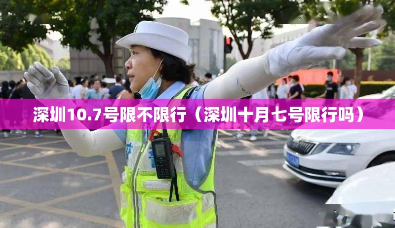 深圳10.7号限不限行(深圳十月七号限行吗) 深圳10.7号限不限行(深圳十月七号限行吗)