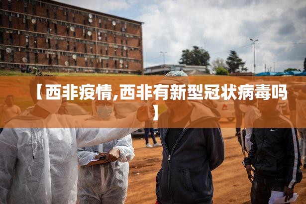 【西非疫情,西非有新型冠状病毒吗】 【西非疫情,西非有新型冠状病毒吗】