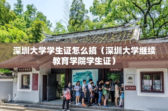 深圳大学学生证怎么搞(深圳大学继续教育学院学生证) 深圳大学学生证怎么搞(深圳大学继续教育学院学生证)