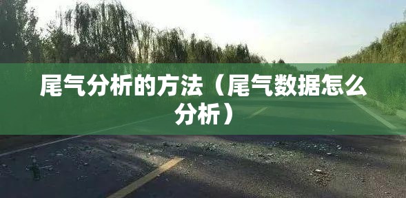 尾气分析的方法(尾气数据怎么分析) 尾气分析的方法(尾气数据怎么分析)
