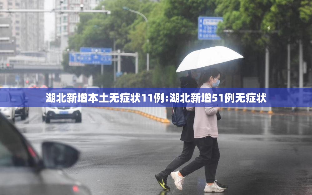湖北新增本土无症状11例:湖北新增51例无症状 湖北新增本土无症状11例:湖北新增51例无症状