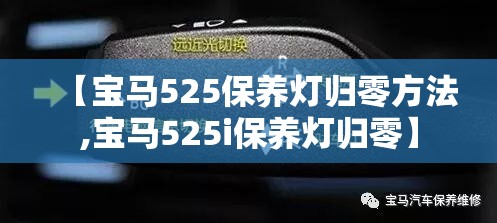 【宝马525保养灯归零方法,宝马525i保养灯归零】 【宝马525保养灯归零方法,宝马525i保养灯归零】