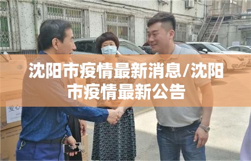 沈阳市疫情最新消息/沈阳市疫情最新公告 沈阳市疫情最新消息/沈阳市疫情最新公告