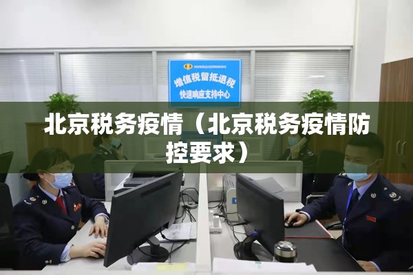 北京税务疫情(北京税务疫情防控要求) 北京税务疫情(北京税务疫情防控要求)