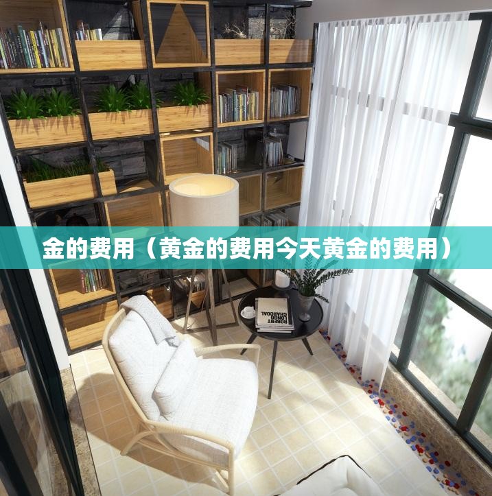 金的费用(黄金的费用今天黄金的费用) 金的费用(黄金的费用今天黄金的费用)