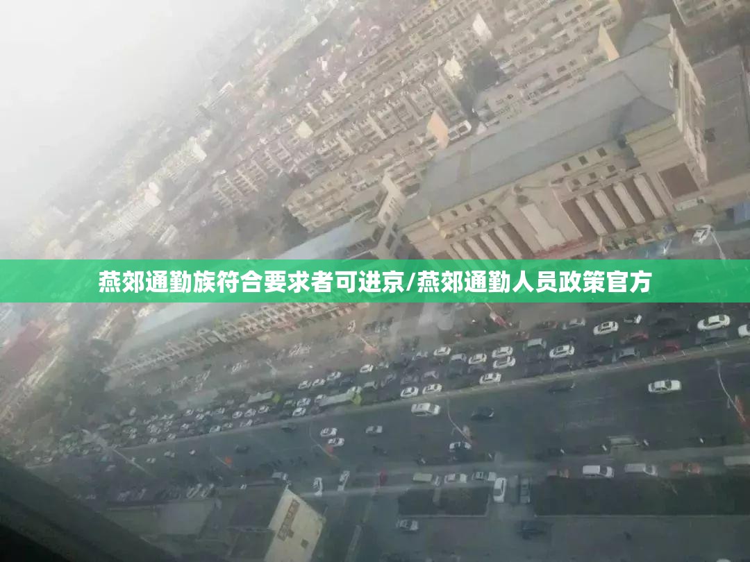 燕郊通勤族符合要求者可进京/燕郊通勤人员政策官方 燕郊通勤族符合要求者可进京/燕郊通勤人员政策官方