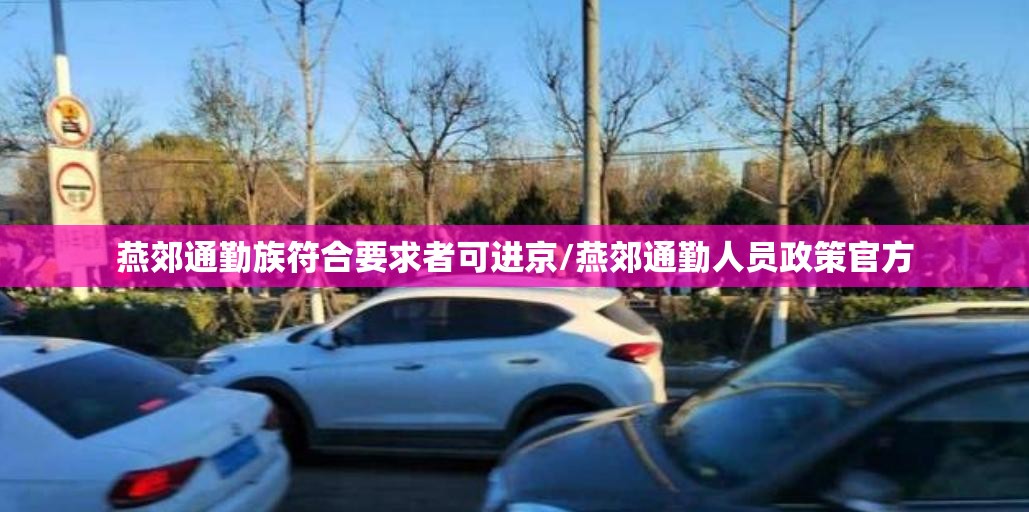 燕郊通勤族符合要求者可进京/燕郊通勤人员政策官方 燕郊通勤族符合要求者可进京/燕郊通勤人员政策官方