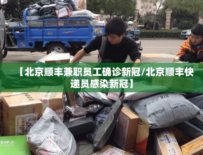 【北京顺丰兼职员工确诊新冠/北京顺丰快递员感染新冠】 【北京顺丰兼职员工确诊新冠/北京顺丰快递员感染新冠】
