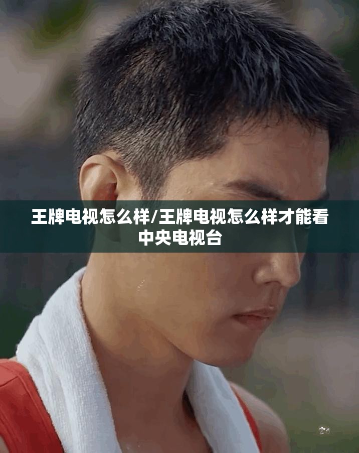 王牌电视怎么样/王牌电视怎么样才能看中央电视台 王牌电视怎么样/王牌电视怎么样才能看中央电视台