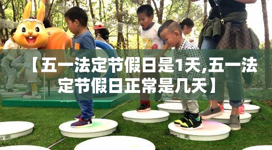 【五一法定节假日是1天,五一法定节假日正常是几天】 【五一法定节假日是1天,五一法定节假日正常是几天】