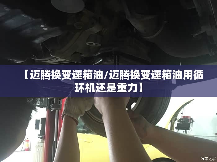 【迈腾换变速箱油/迈腾换变速箱油用循环机还是重力】 【迈腾换变速箱油/迈腾换变速箱油用循环机还是重力】