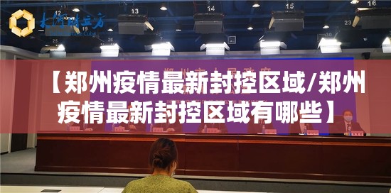 【郑州疫情最新封控区域/郑州疫情最新封控区域有哪些】 【郑州疫情最新封控区域/郑州疫情最新封控区域有哪些】