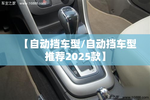 【自动挡车型/自动挡车型推荐2025款】 【自动挡车型/自动挡车型推荐2025款】