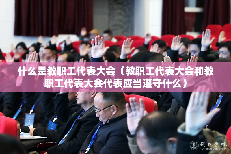 什么是教职工代表大会(教职工代表大会和教职工代表大会代表应当遵守什么) 什么是教职工代表大会(教职工代表大会和教职工代表大会代表应当遵守什么)