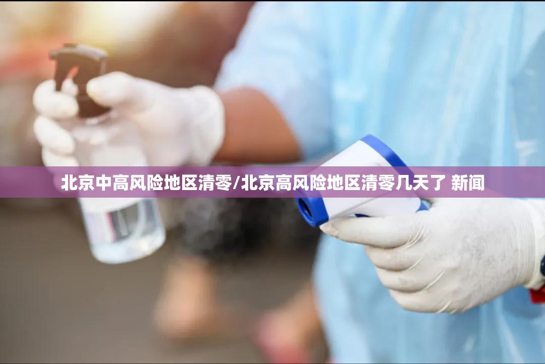北京中高风险地区清零/北京高风险地区清零几天了 新闻 北京中高风险地区清零/北京高风险地区清零几天了 新闻