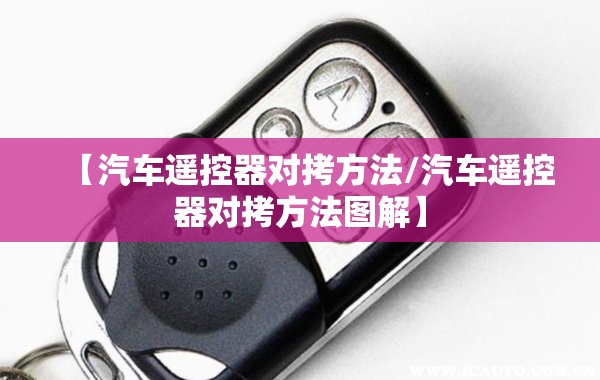 【汽车遥控器对拷方法/汽车遥控器对拷方法图解】 【汽车遥控器对拷方法/汽车遥控器对拷方法图解】