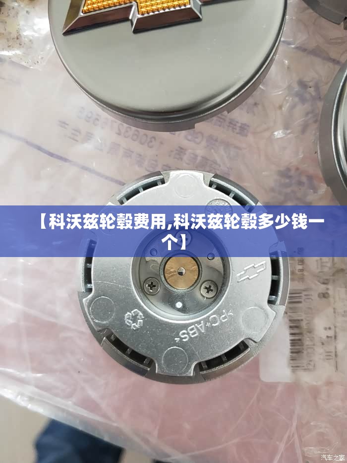 【科沃兹轮毂费用,科沃兹轮毂多少钱一个】 【科沃兹轮毂费用,科沃兹轮毂多少钱一个】