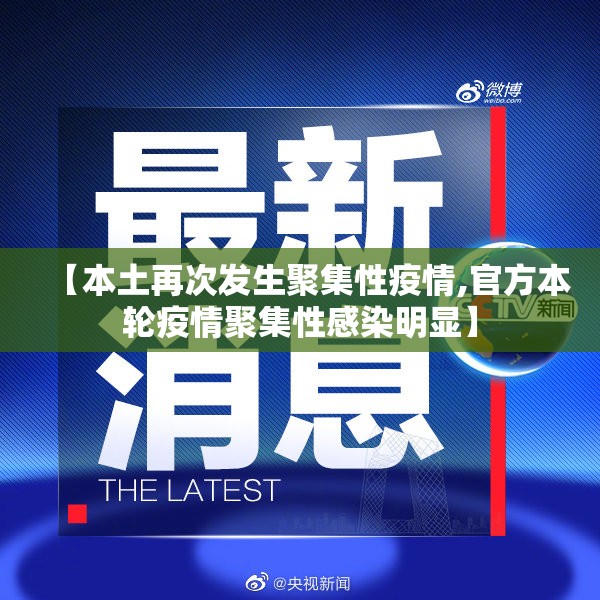 【本土再次发生聚集性疫情,官方本轮疫情聚集性感染明显】 【本土再次发生聚集性疫情,官方本轮疫情聚集性感染明显】