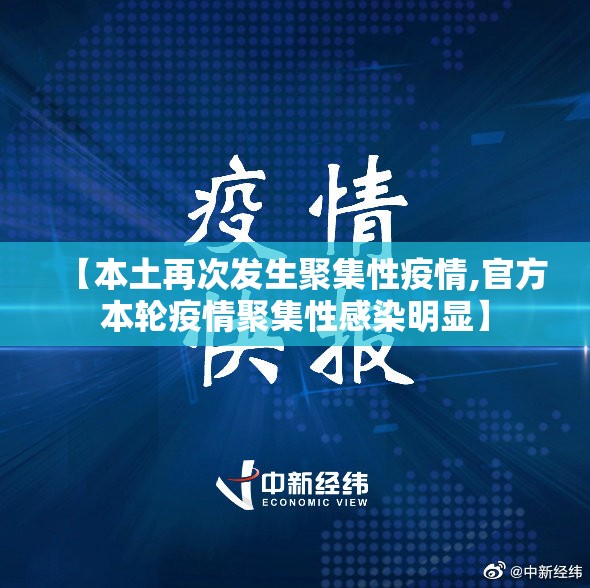 【本土再次发生聚集性疫情,官方本轮疫情聚集性感染明显】 【本土再次发生聚集性疫情,官方本轮疫情聚集性感染明显】