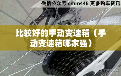 比较好的手动变速箱(手动变速箱哪家强) 比较好的手动变速箱(手动变速箱哪家强)