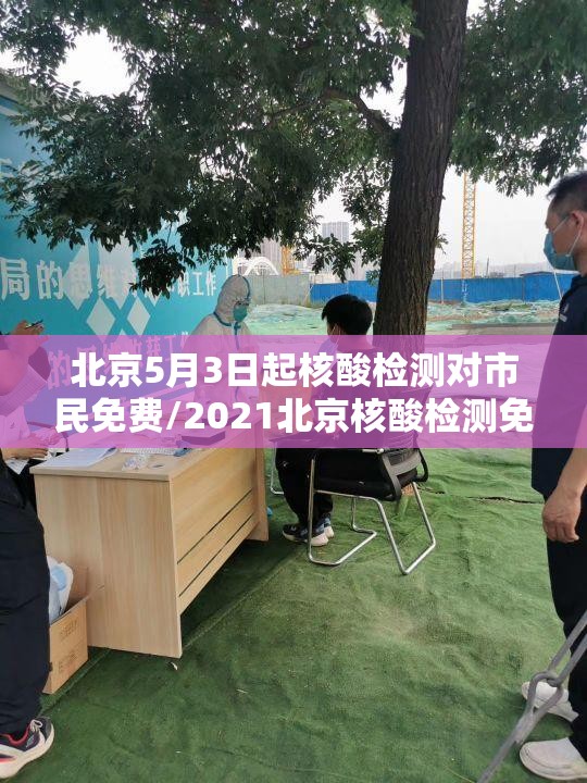 北京5月3日起核酸检测对市民免费/2021北京核酸检测免费政策 北京5月3日起核酸检测对市民免费/2021北京核酸检测免费政策