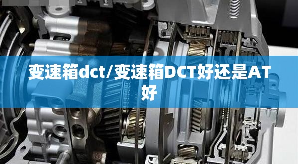 变速箱dct/变速箱DCT好还是AT好 变速箱dct/变速箱DCT好还是AT好
