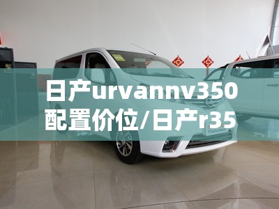 日产urvannv350配置价位/日产r35费用