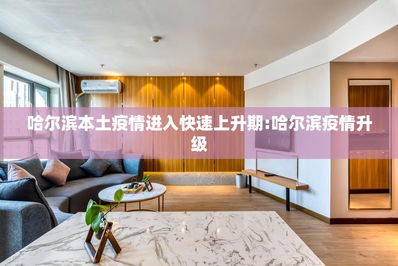 哈尔滨本土疫情进入快速上升期:哈尔滨疫情升级 哈尔滨本土疫情进入快速上升期:哈尔滨疫情升级
