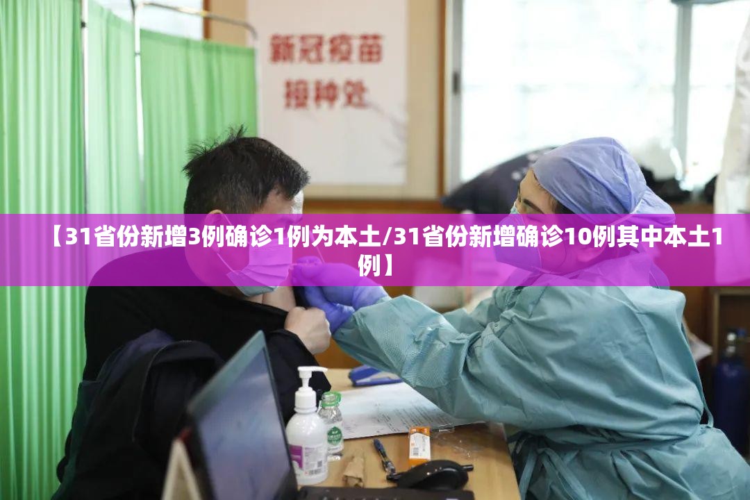 【31省份新增3例确诊1例为本土/31省份新增确诊10例其中本土1例】 【31省份新增3例确诊1例为本土/31省份新增确诊10例其中本土1例】