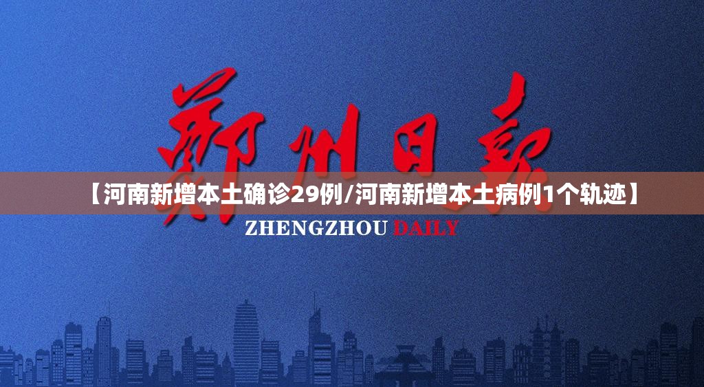 【河南新增本土确诊29例/河南新增本土病例1个轨迹】 【河南新增本土确诊29例/河南新增本土病例1个轨迹】