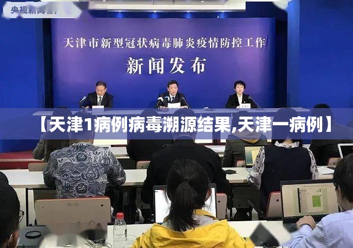 【天津1病例病毒溯源结果,天津一病例】 【天津1病例病毒溯源结果,天津一病例】