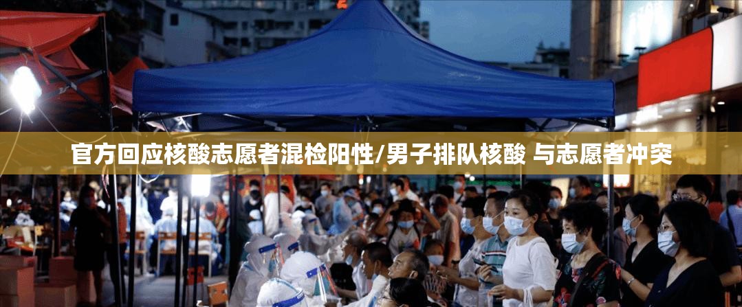 官方回应核酸志愿者混检阳性/男子排队核酸 与志愿者冲突