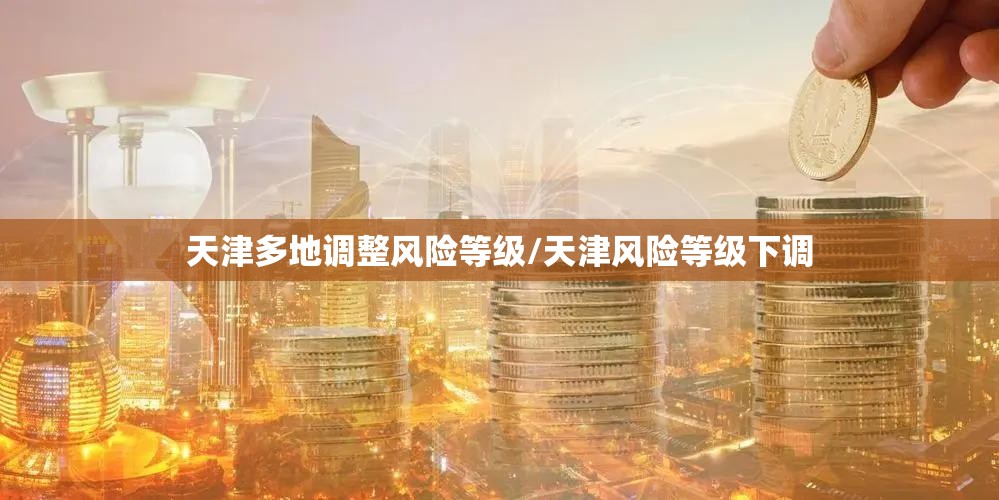 天津多地调整风险等级/天津风险等级下调 天津多地调整风险等级/天津风险等级下调