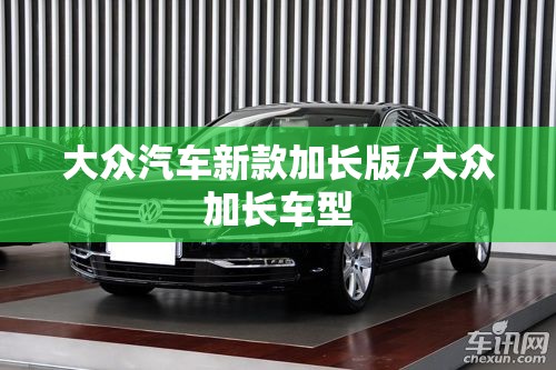 大众汽车新款加长版/大众加长车型 大众汽车新款加长版/大众加长车型