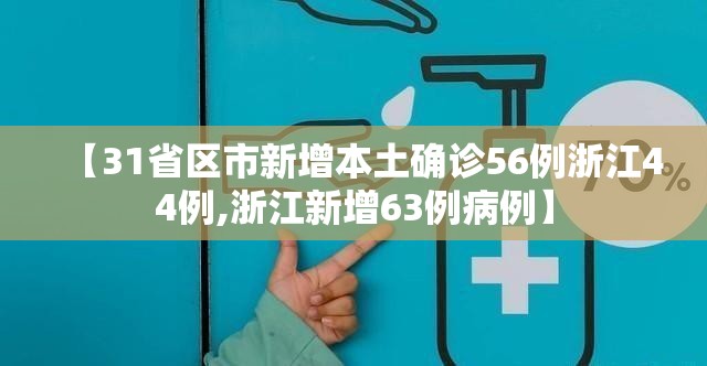 【31省区市新增本土确诊56例浙江44例,浙江新增63例病例】 【31省区市新增本土确诊56例浙江44例,浙江新增63例病例】