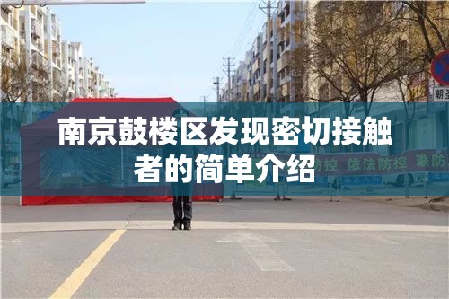 南京鼓楼区发现密切接触者的简单介绍 南京鼓楼区发现密切接触者的简单介绍
