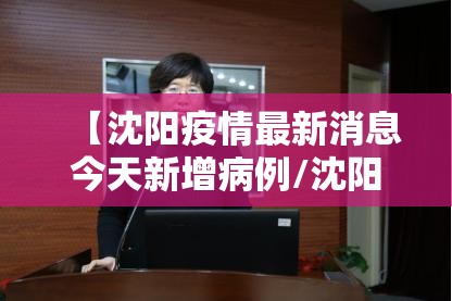 【沈阳疫情最新消息今天新增病例/沈阳疫情最新消息今天新增病例多少】 【沈阳疫情最新消息今天新增病例/沈阳疫情最新消息今天新增病例多少】