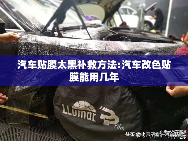 汽车贴膜太黑补救方法:汽车改色贴膜能用几年 汽车贴膜太黑补救方法:汽车改色贴膜能用几年