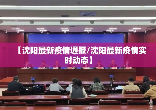 【沈阳最新疫情通报/沈阳最新疫情实时动态】 【沈阳最新疫情通报/沈阳最新疫情实时动态】