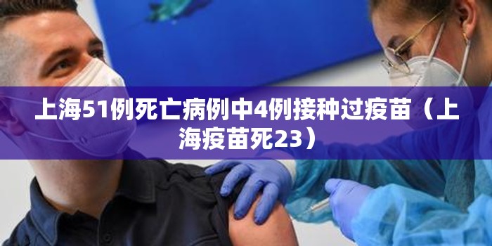 上海51例死亡病例中4例接种过疫苗(上海疫苗死23) 上海51例死亡病例中4例接种过疫苗(上海疫苗死23)