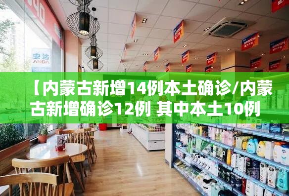 【内蒙古新增14例本土确诊/内蒙古新增确诊12例 其中本土10例】 【内蒙古新增14例本土确诊/内蒙古新增确诊12例 其中本土10例】