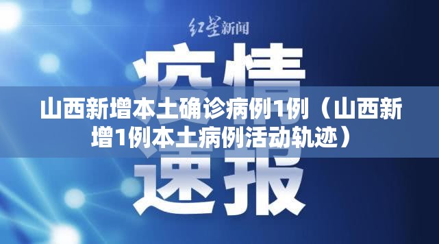 山西新增本土确诊病例1例(山西新增1例本土病例活动轨迹) 山西新增本土确诊病例1例(山西新增1例本土病例活动轨迹)