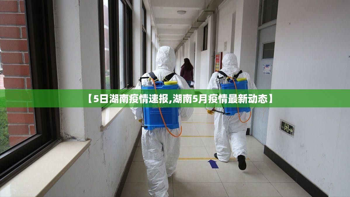【5日湖南疫情速报,湖南5月疫情最新动态】 【5日湖南疫情速报,湖南5月疫情最新动态】