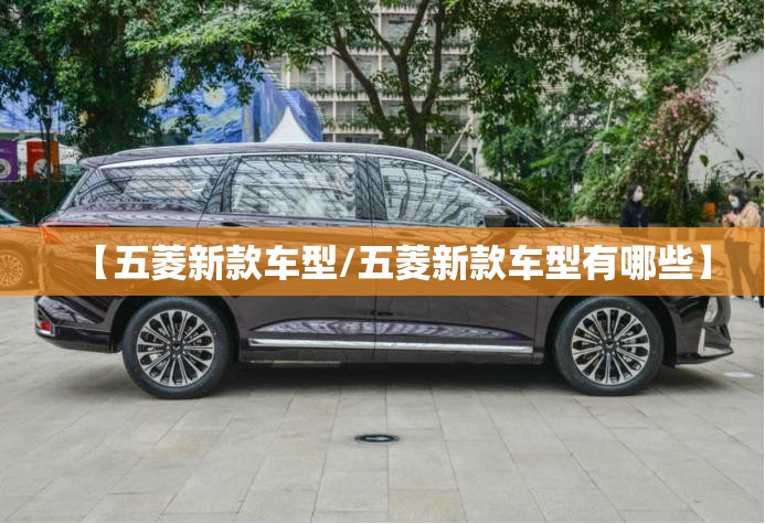 【五菱新款车型/五菱新款车型有哪些】 【五菱新款车型/五菱新款车型有哪些】