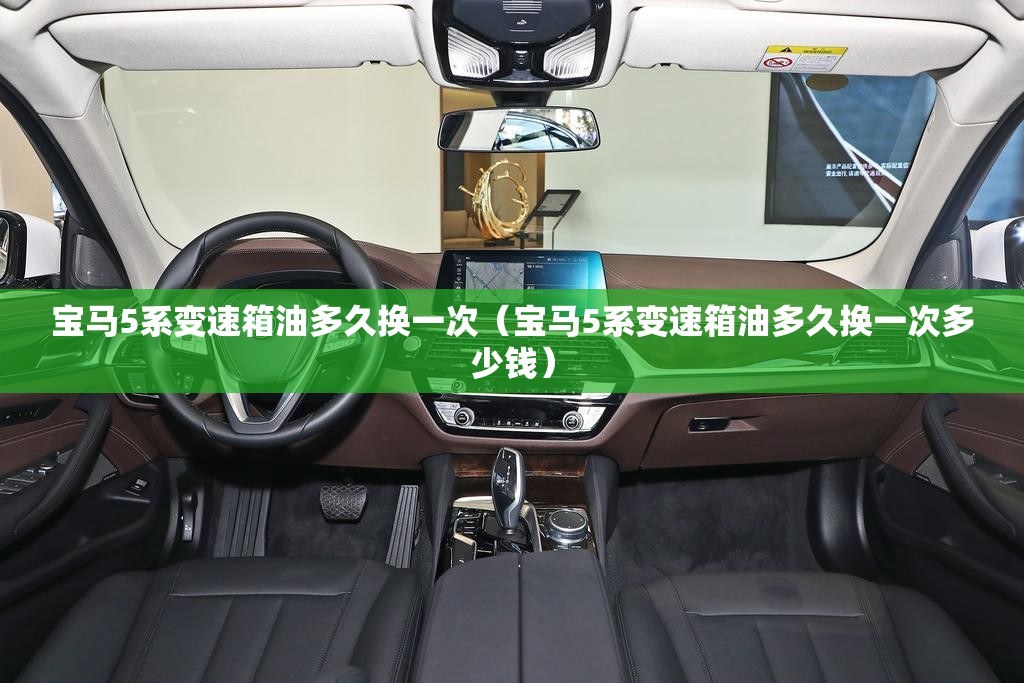 宝马5系变速箱油多久换一次(宝马5系变速箱油多久换一次多少钱) 宝马5系变速箱油多久换一次(宝马5系变速箱油多久换一次多少钱)