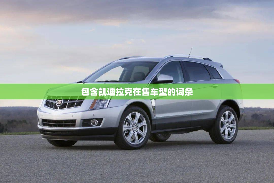 包含凯迪拉克在售车型的词条 包含凯迪拉克在售车型的词条