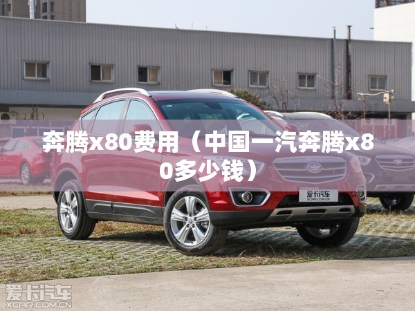 奔腾x80费用(中国一汽奔腾x80多少钱) 奔腾x80费用(中国一汽奔腾x80多少钱)