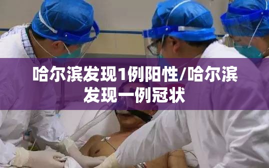 哈尔滨发现1例阳性/哈尔滨发现一例冠状 哈尔滨发现1例阳性/哈尔滨发现一例冠状